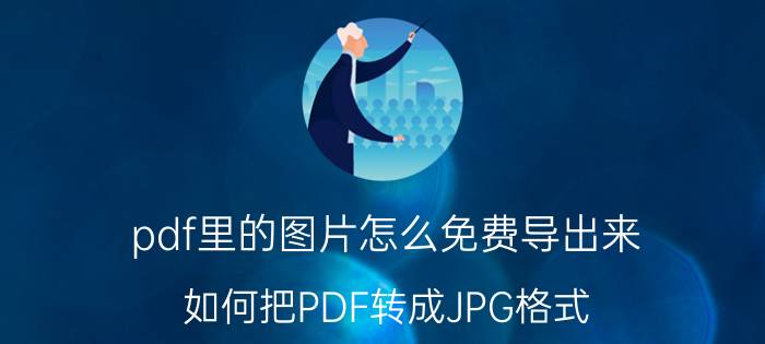 pdf里的图片怎么免费导出来 如何把PDF转成JPG格式？